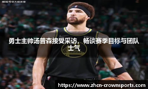 勇士主帅汤普森接受采访，畅谈赛季目标与团队士气