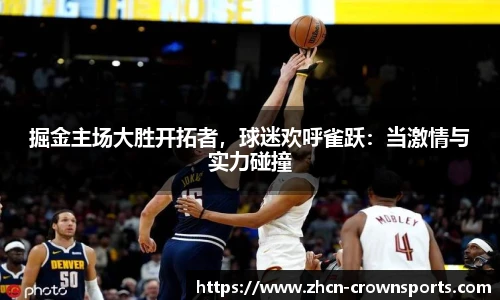 掘金主场大胜开拓者，球迷欢呼雀跃：当激情与实力碰撞