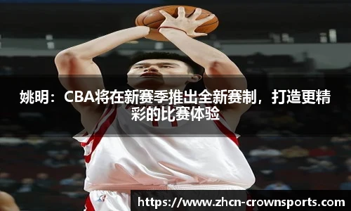 姚明：CBA将在新赛季推出全新赛制，打造更精彩的比赛体验