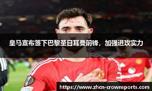 皇马宣布签下巴黎圣日耳曼前锋，加强进攻实力