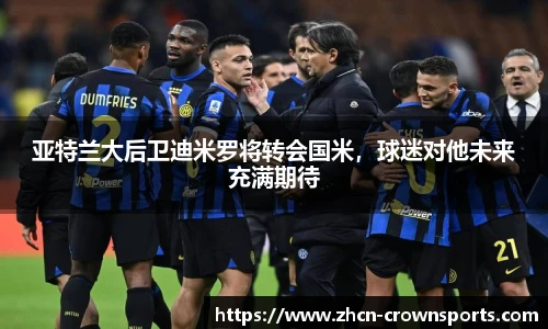 亚特兰大后卫迪米罗将转会国米，球迷对他未来充满期待