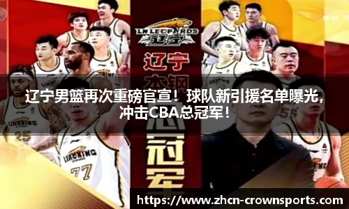 辽宁男篮再次重磅官宣！球队新引援名单曝光，冲击CBA总冠军！