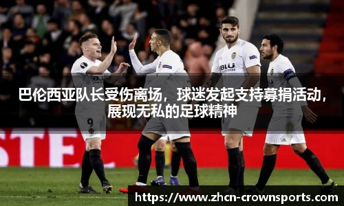 巴伦西亚队长受伤离场，球迷发起支持募捐活动，展现无私的足球精神