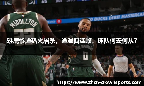 雄鹿惨遭热火屠杀，遭遇四连败：球队何去何从？