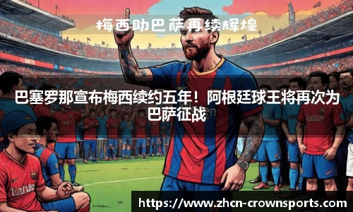 巴塞罗那宣布梅西续约五年！阿根廷球王将再次为巴萨征战