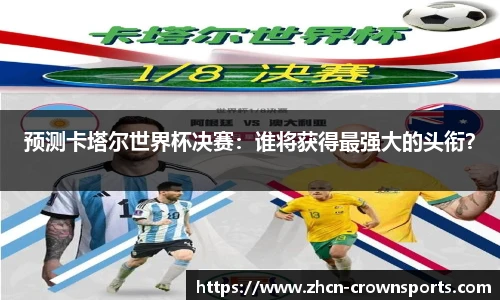 预测卡塔尔世界杯决赛：谁将获得最强大的头衔？