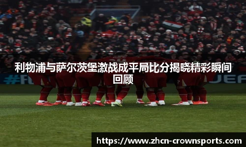 利物浦与萨尔茨堡激战成平局比分揭晓精彩瞬间回顾