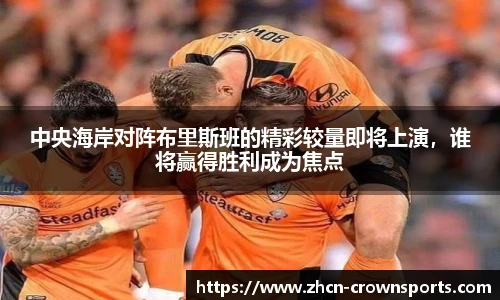 中央海岸对阵布里斯班的精彩较量即将上演，谁将赢得胜利成为焦点