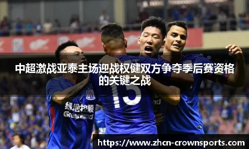 中超激战亚泰主场迎战权健双方争夺季后赛资格的关键之战