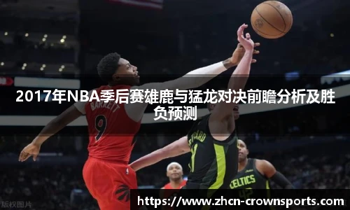 2017年NBA季后赛雄鹿与猛龙对决前瞻分析及胜负预测