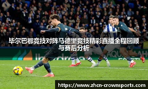 毕尔巴鄂竞技对阵马德里竞技精彩直播全程回顾与赛后分析