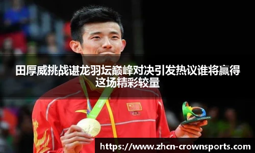 田厚威挑战谌龙羽坛巅峰对决引发热议谁将赢得这场精彩较量