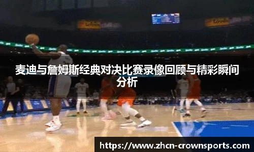 麦迪与詹姆斯经典对决比赛录像回顾与精彩瞬间分析