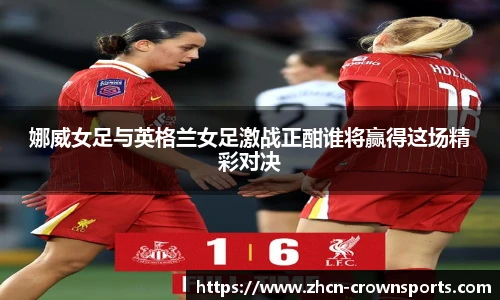 娜威女足与英格兰女足激战正酣谁将赢得这场精彩对决