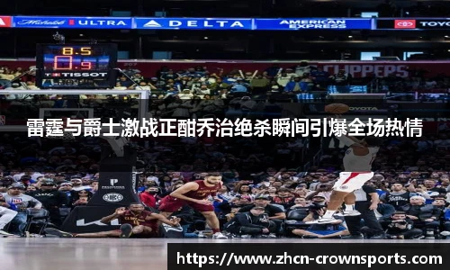 雷霆与爵士激战正酣乔治绝杀瞬间引爆全场热情
