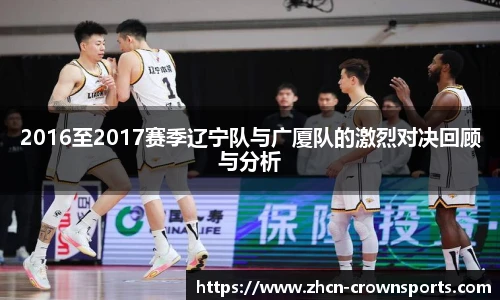 2016至2017赛季辽宁队与广厦队的激烈对决回顾与分析