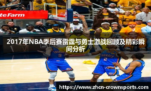 2017年NBA季后赛雷霆与勇士激战回顾及精彩瞬间分析