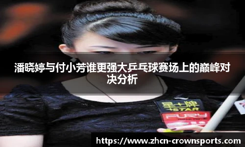 潘晓婷与付小芳谁更强大乒乓球赛场上的巅峰对决分析