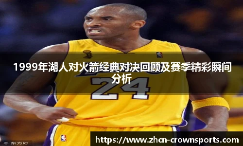 1999年湖人对火箭经典对决回顾及赛季精彩瞬间分析