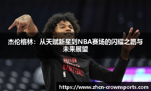 杰伦格林：从天赋新星到NBA赛场的闪耀之路与未来展望