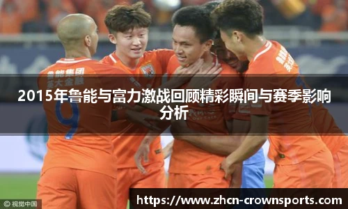 2015年鲁能与富力激战回顾精彩瞬间与赛季影响分析