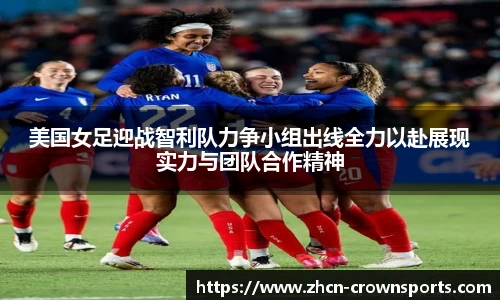 美国女足迎战智利队力争小组出线全力以赴展现实力与团队合作精神